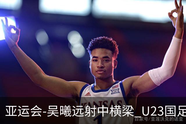 亚运会-吴曦远射中横梁 U23国足0-0憾平伊朗暂列次席