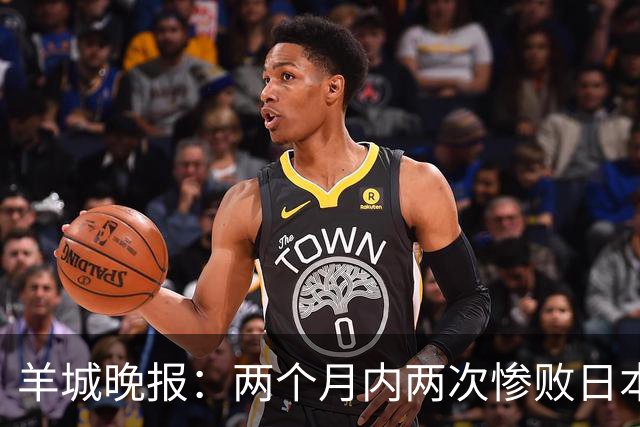 羊城晚报：两个月内两次惨败日本 中国男篮输掉的远不止20分